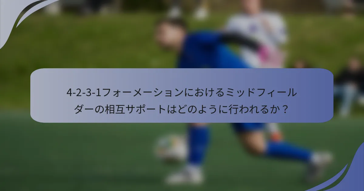 4-2-3-1フォーメーションにおけるミッドフィールダーの相互サポートはどのように行われるか？