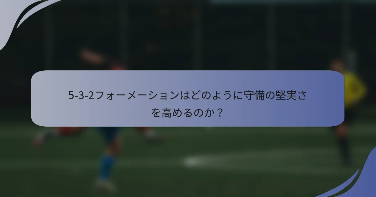5-3-2フォーメーションはどのように守備の堅実さを高めるのか？