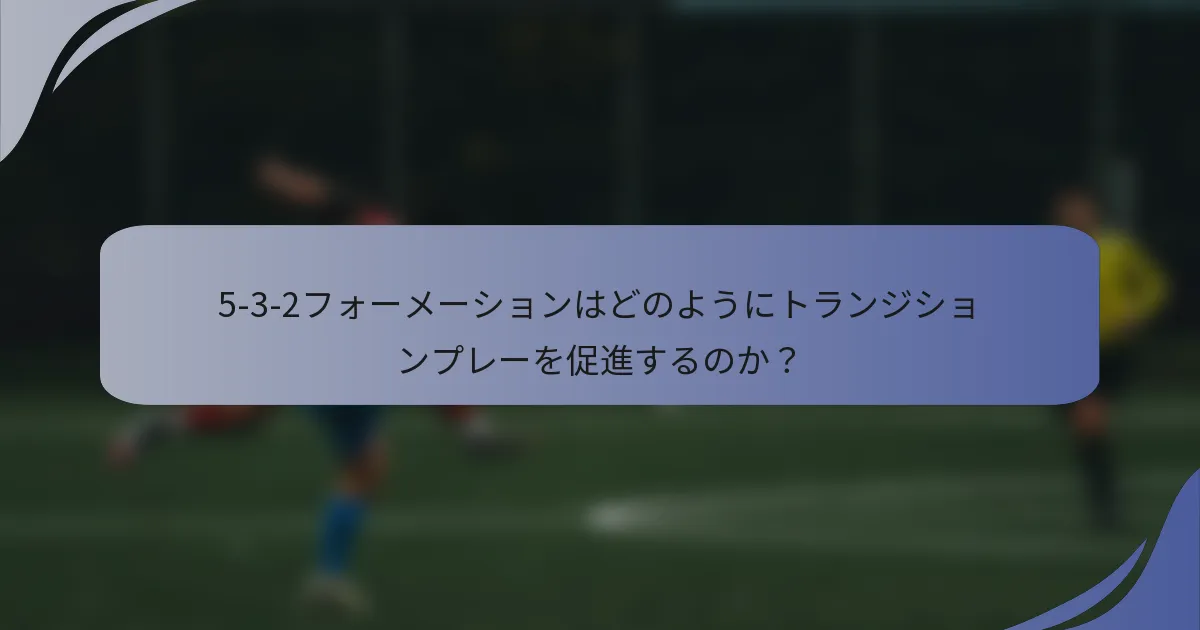 5-3-2フォーメーションはどのようにトランジションプレーを促進するのか？