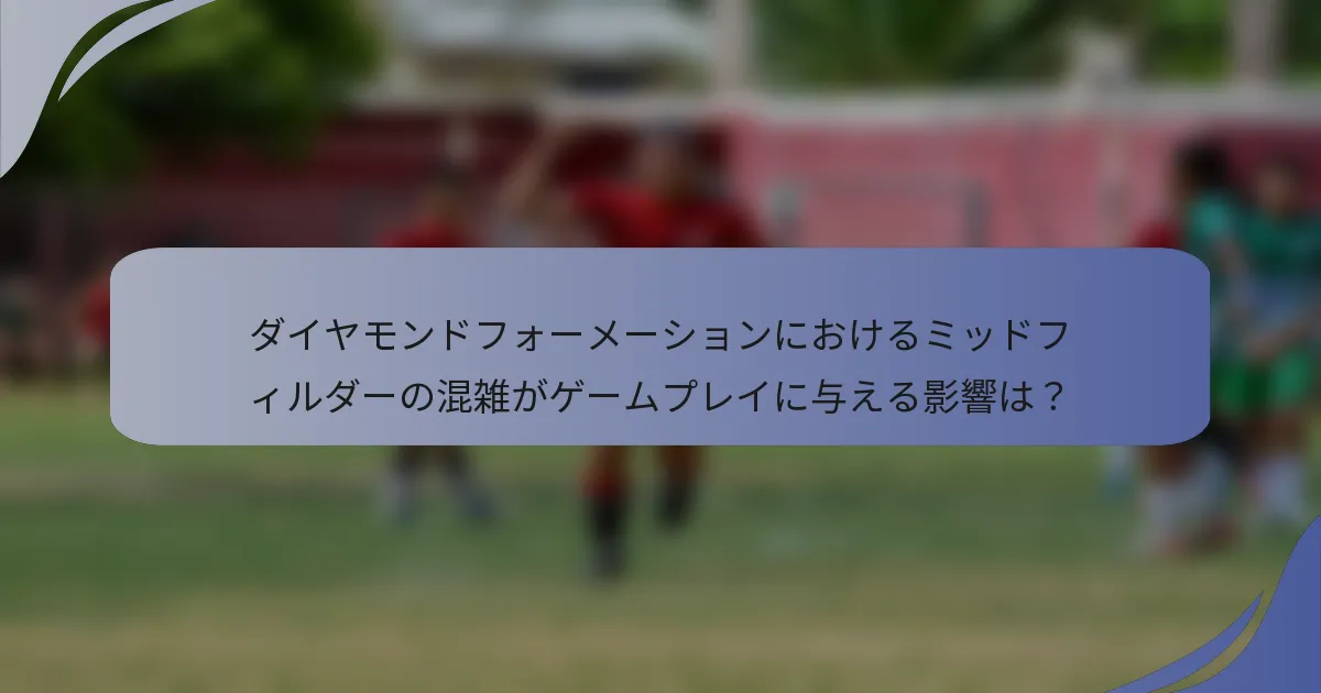 ダイヤモンドフォーメーションにおけるミッドフィルダーの混雑がゲームプレイに与える影響は？