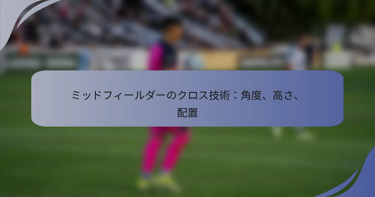 ミッドフィールダーのクロス技術：角度、高さ、配置