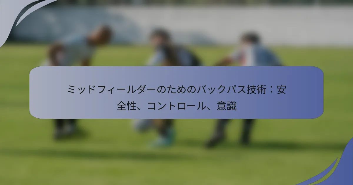 ミッドフィールダーのためのバックパス技術：安全性、コントロール、意識