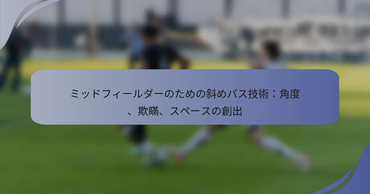 ミッドフィールダーのための斜めパス技術：角度、欺瞞、スペースの創出