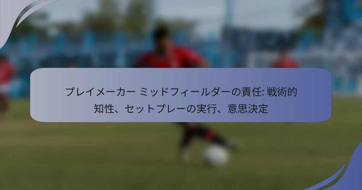 プレイメーカー ミッドフィールダーの責任: 戦術的知性、セットプレーの実行、意思決定