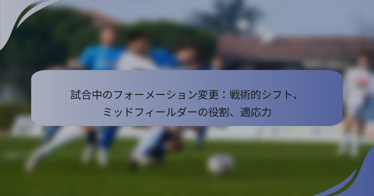 試合中のフォーメーション変更：戦術的シフト、ミッドフィールダーの役割、適応力