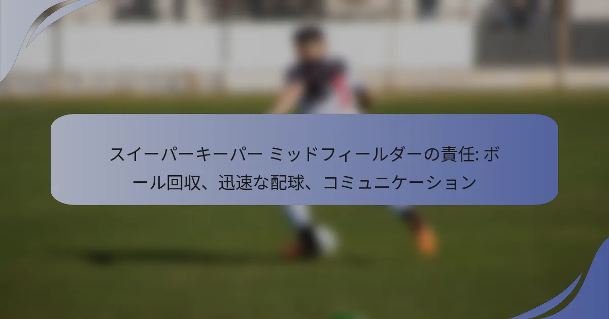 スイーパーキーパー ミッドフィールダーの責任: ボール回収、迅速な配球、コミュニケーション