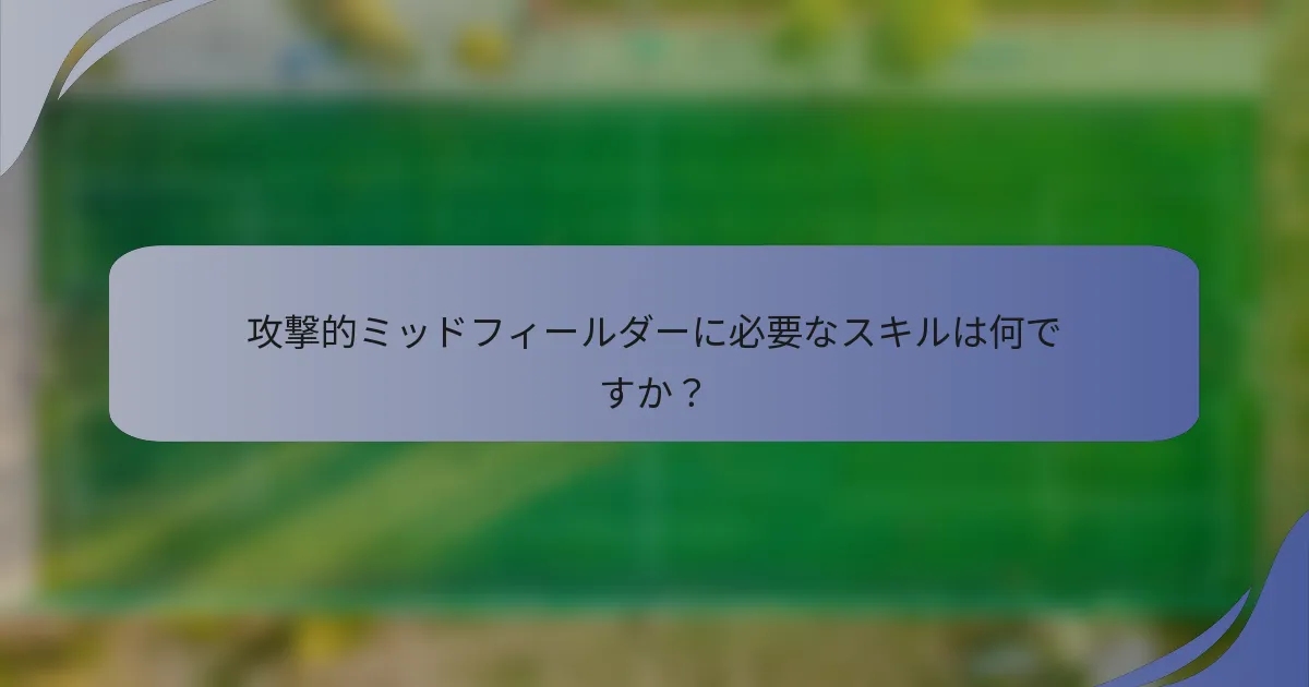 攻撃的ミッドフィールダーに必要なスキルは何ですか？