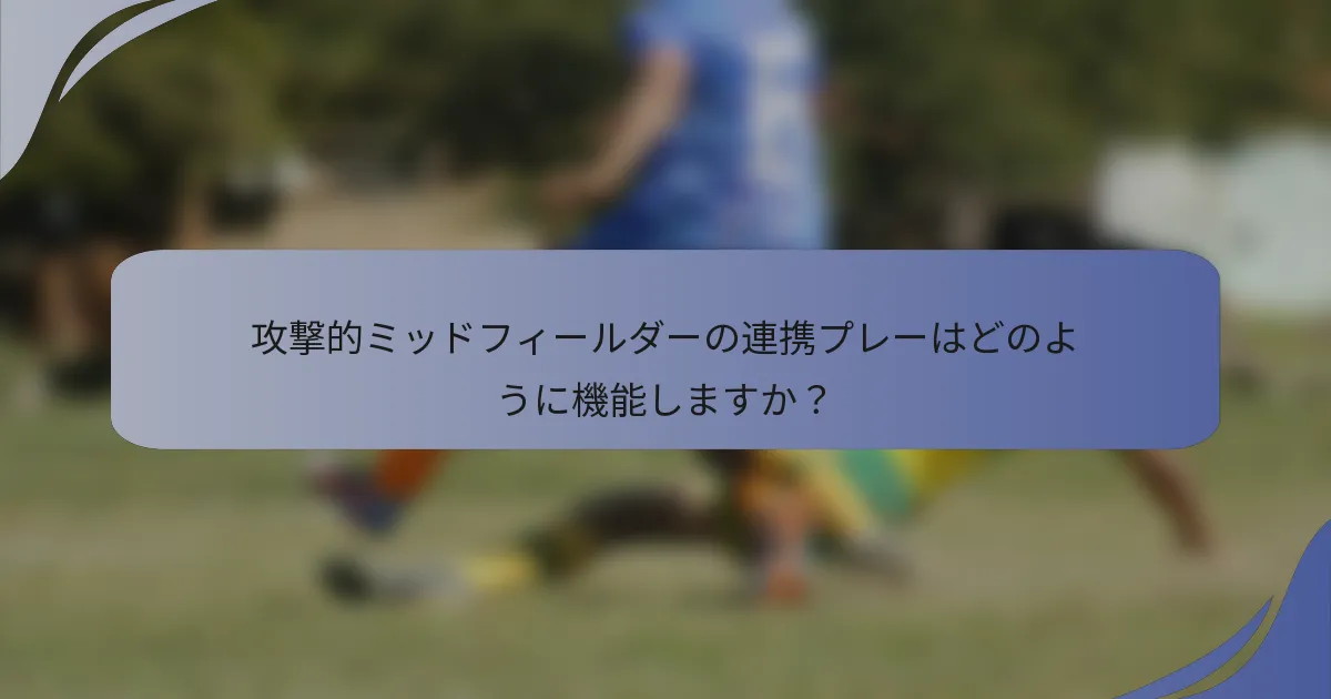 攻撃的ミッドフィールダーの連携プレーはどのように機能しますか？