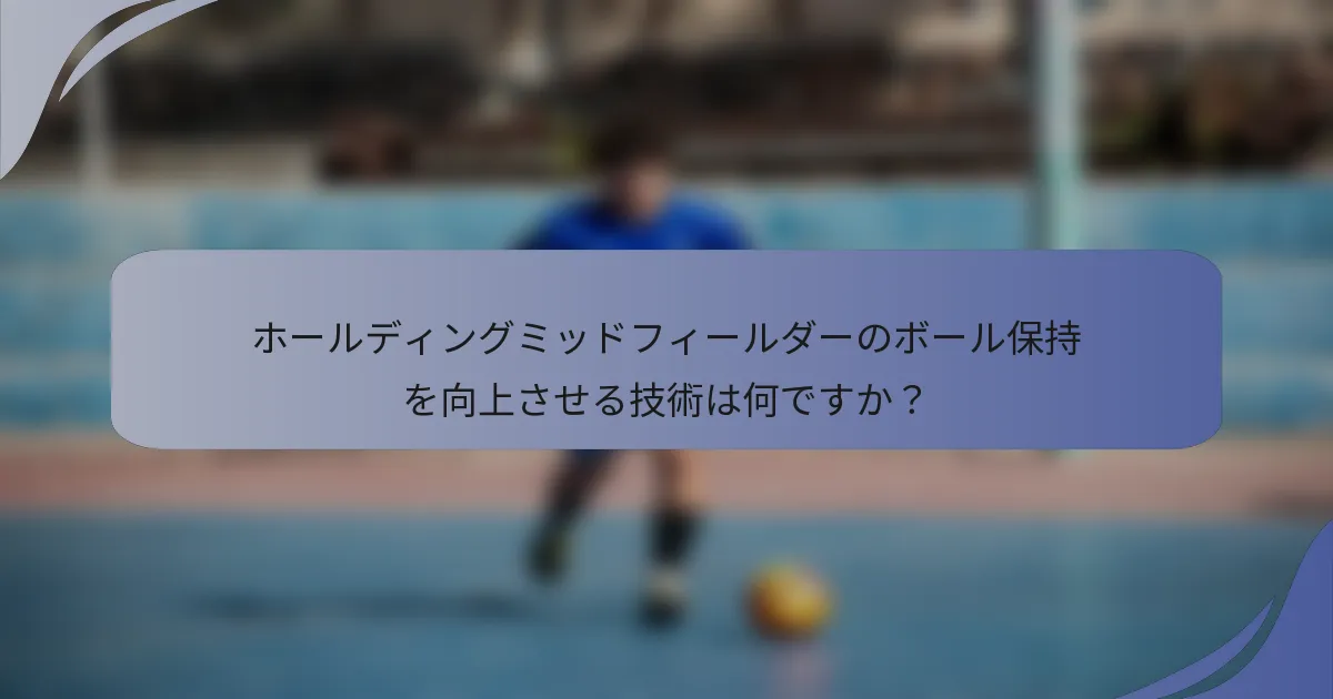 ホールディングミッドフィールダーのボール保持を向上させる技術は何ですか？