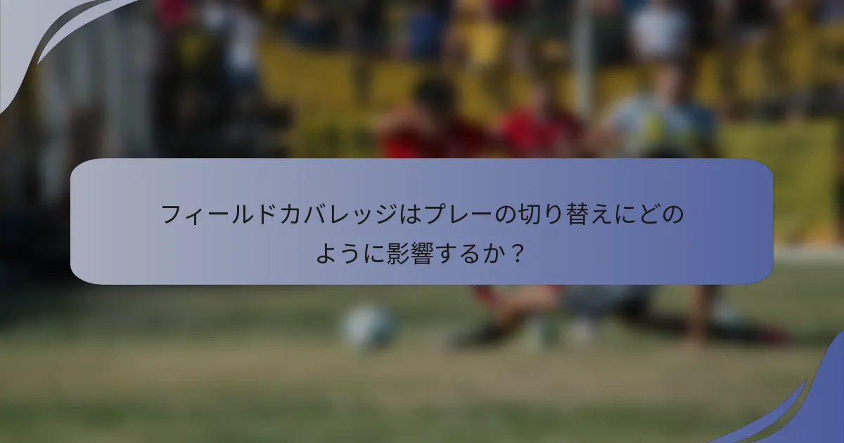 フィールドカバレッジはプレーの切り替えにどのように影響するか？