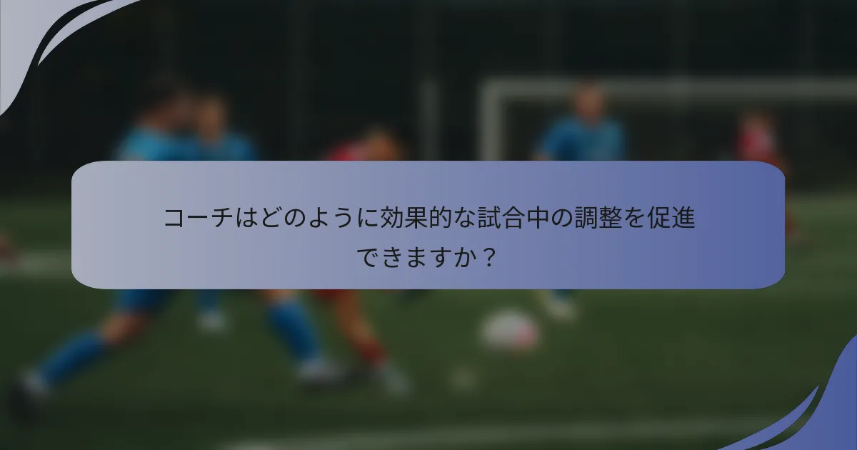 コーチはどのように効果的な試合中の調整を促進できますか？