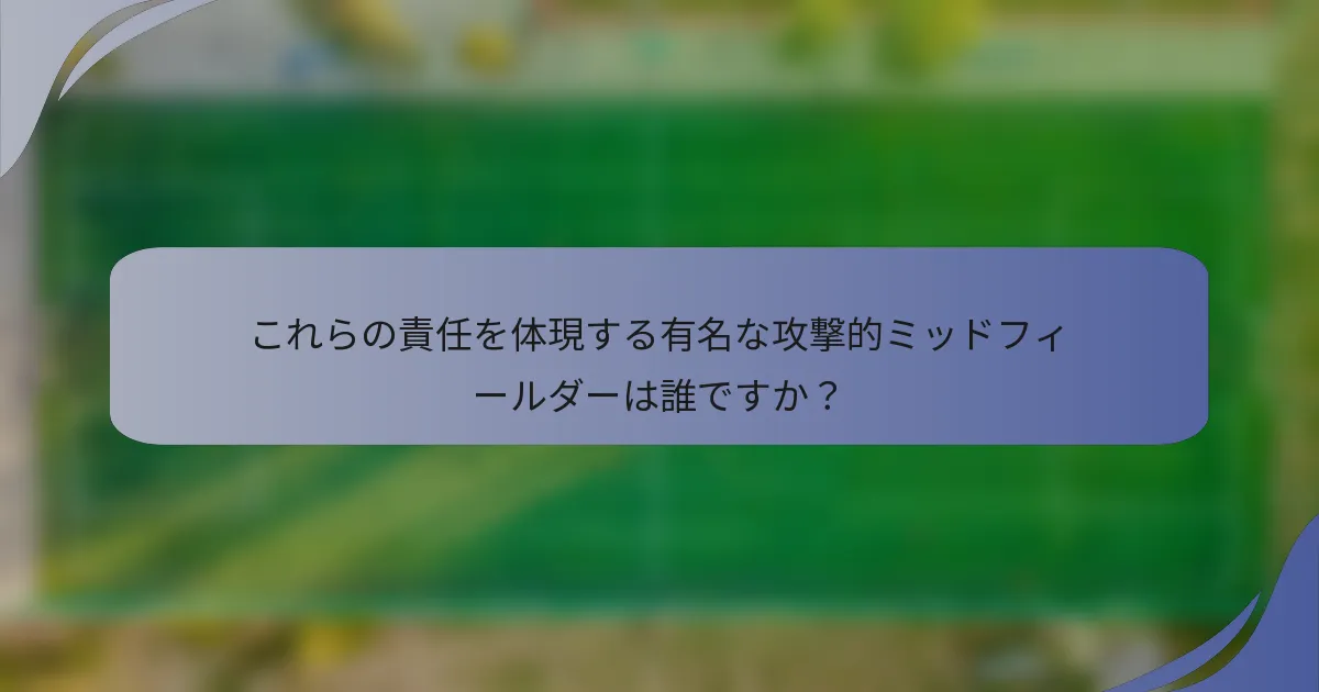 これらの責任を体現する有名な攻撃的ミッドフィールダーは誰ですか？