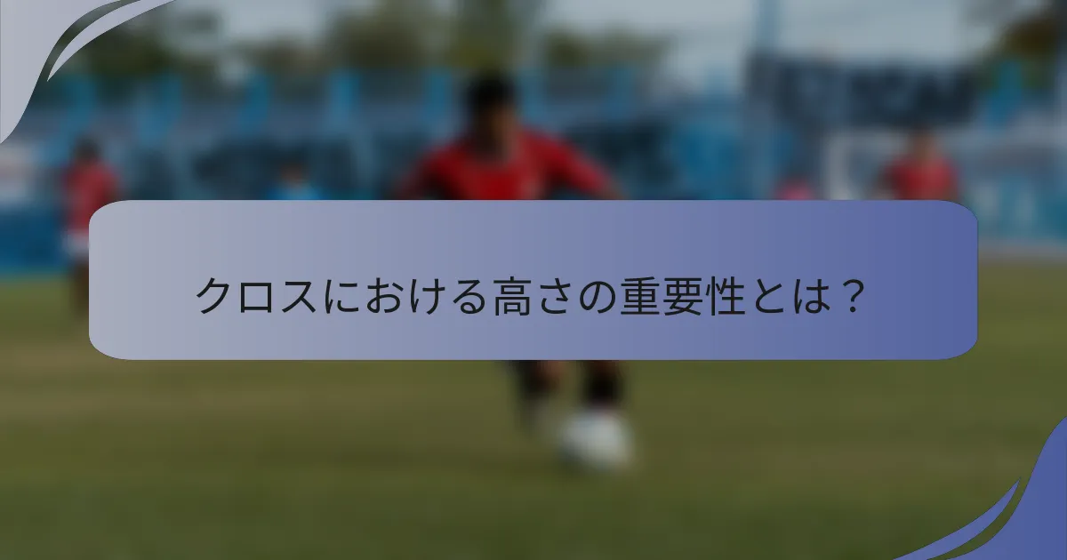 クロスにおける高さの重要性とは？