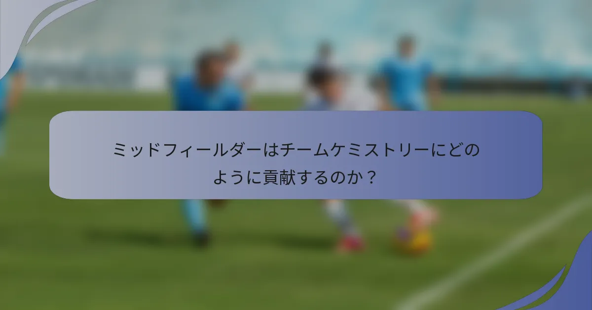 ミッドフィールダーはチームケミストリーにどのように貢献するのか？