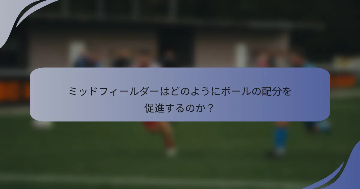 ミッドフィールダーはどのようにボールの配分を促進するのか？