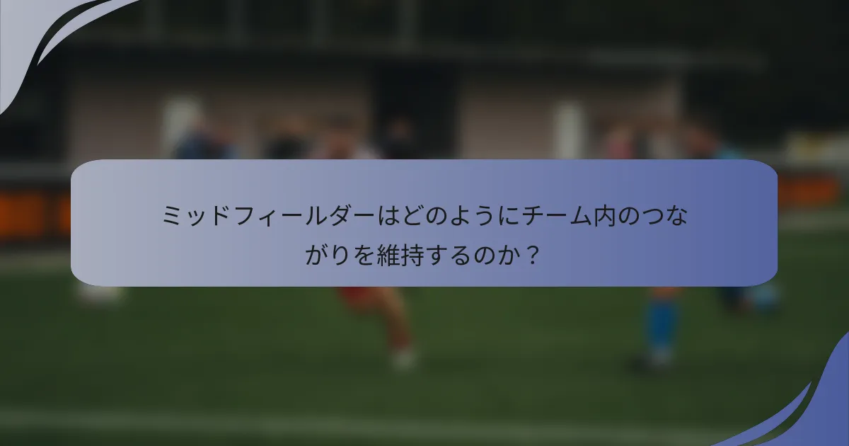ミッドフィールダーはどのようにチーム内のつながりを維持するのか？