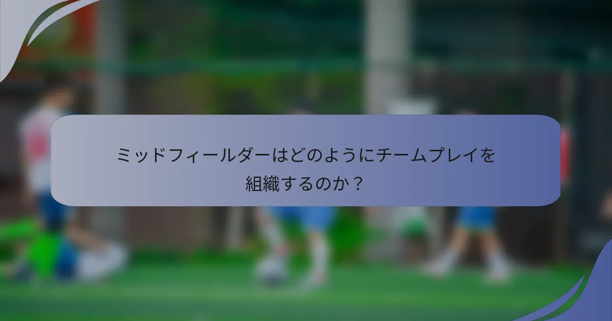 ミッドフィールダーはどのようにチームプレイを組織するのか？
