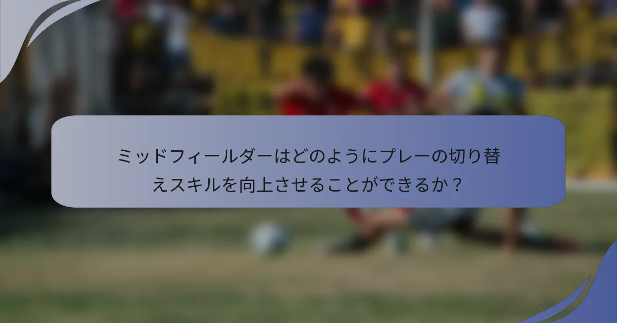 ミッドフィールダーはどのようにプレーの切り替えスキルを向上させることができるか？