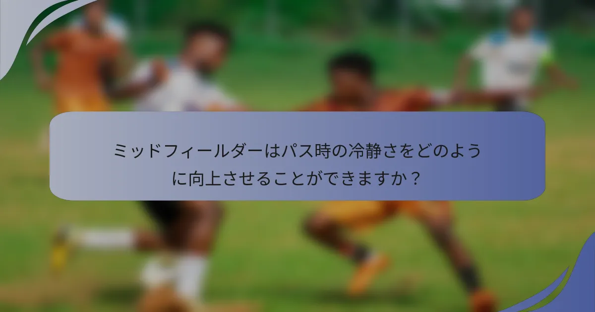 ミッドフィールダーはパス時の冷静さをどのように向上させることができますか？