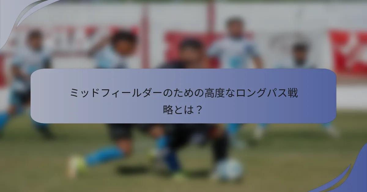 ミッドフィールダーのための高度なロングパス戦略とは？