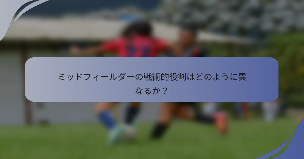 ミッドフィールダーの戦術的役割はどのように異なるか？