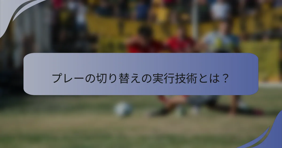 プレーの切り替えの実行技術とは？