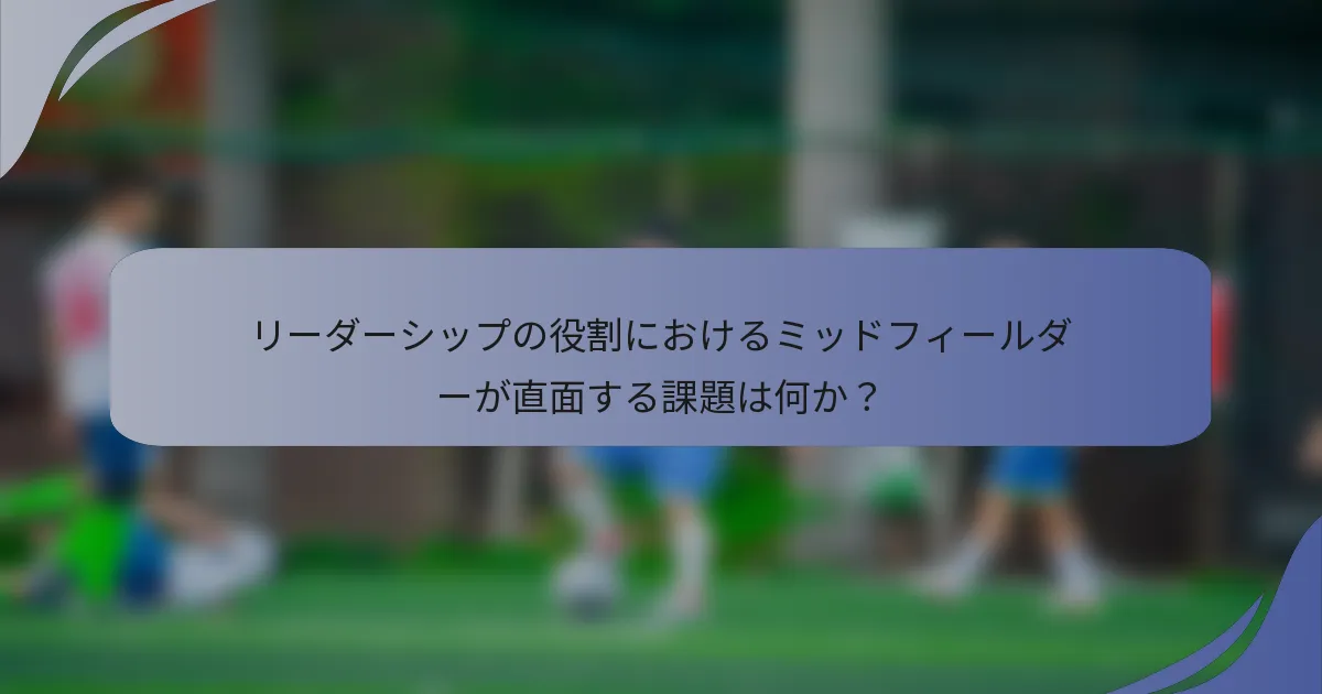 リーダーシップの役割におけるミッドフィールダーが直面する課題は何か？
