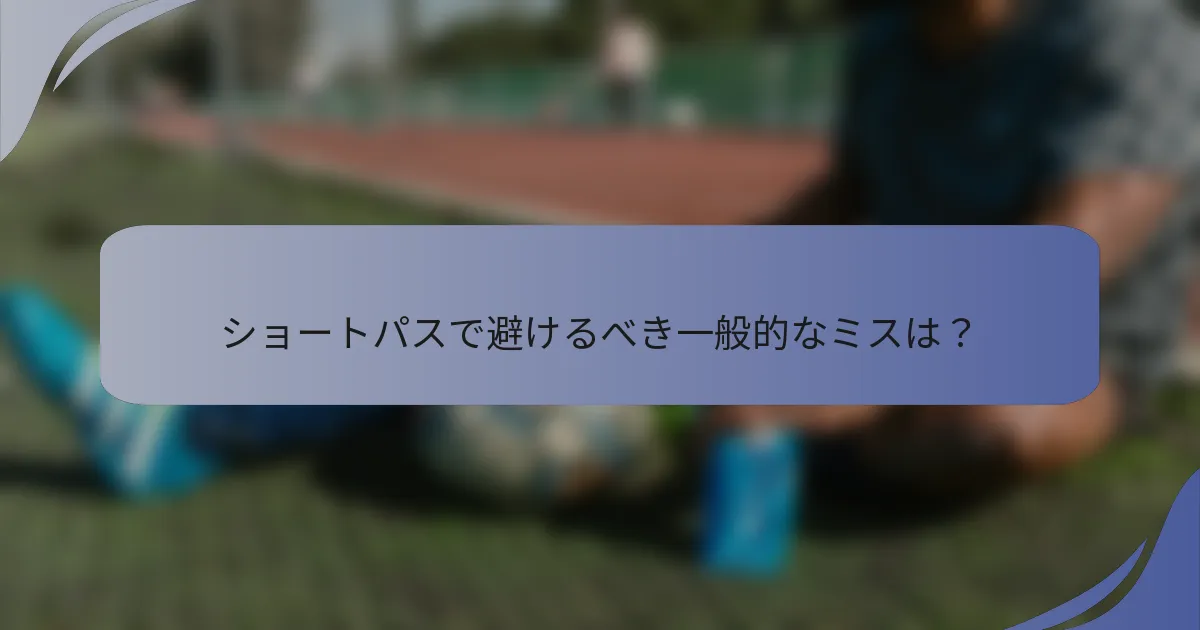 ショートパスで避けるべき一般的なミスは？