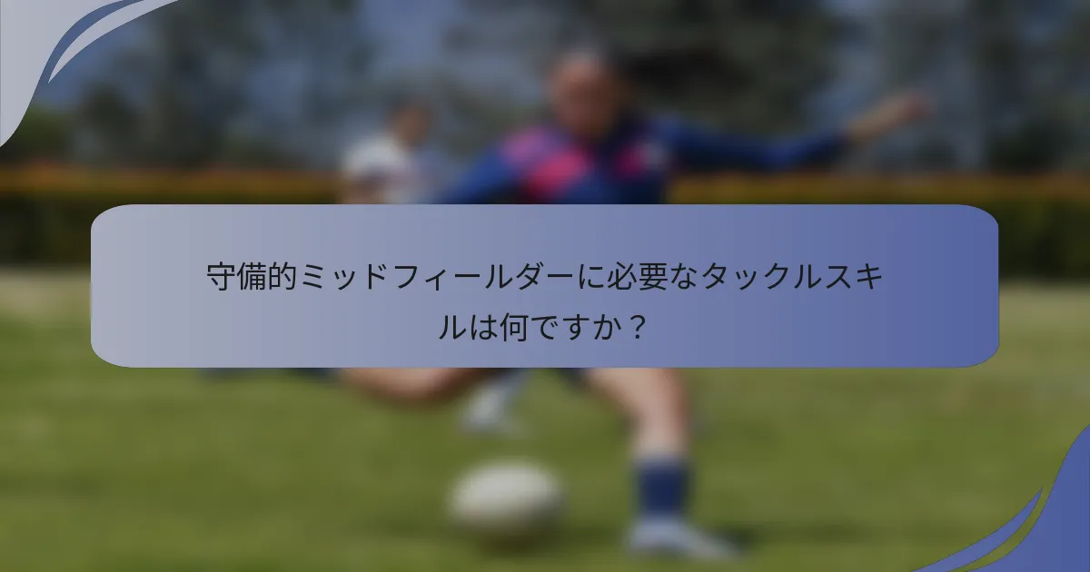 守備的ミッドフィールダーに必要なタックルスキルは何ですか？