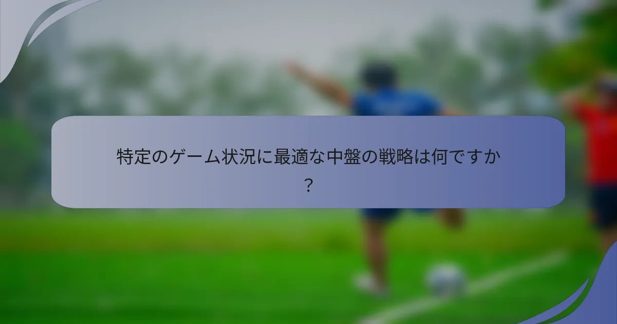 特定のゲーム状況に最適な中盤の戦略は何ですか？