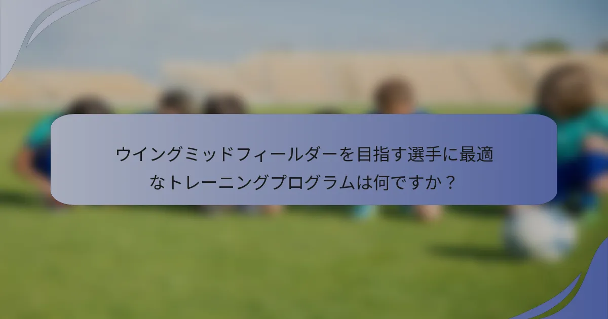 ウイングミッドフィールダーを目指す選手に最適なトレーニングプログラムは何ですか？