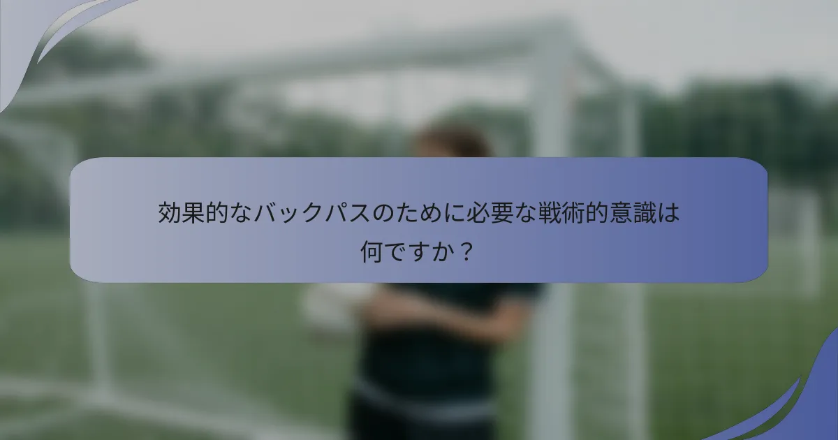 効果的なバックパスのために必要な戦術的意識は何ですか？