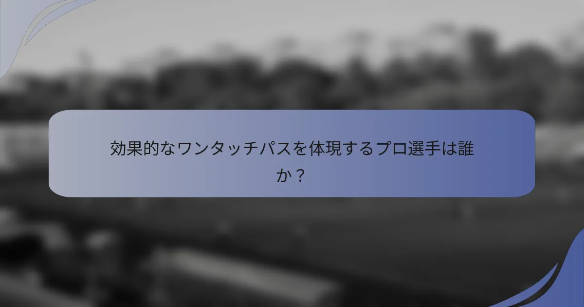 効果的なワンタッチパスを体現するプロ選手は誰か？