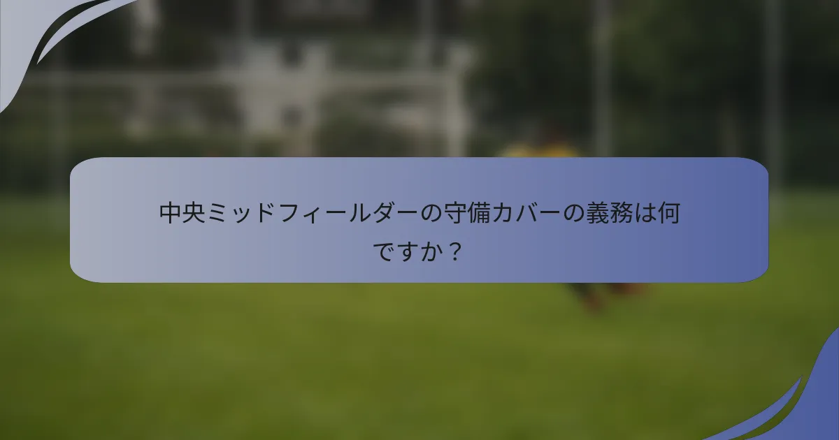 中央ミッドフィールダーの守備カバーの義務は何ですか？