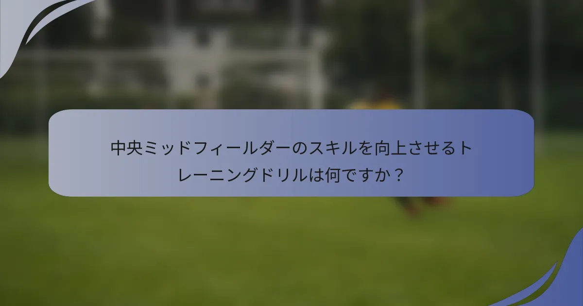 中央ミッドフィールダーのスキルを向上させるトレーニングドリルは何ですか？